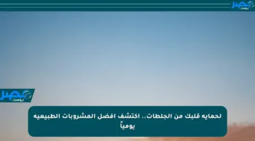 لحماية قلبك من الجلطات.. اكتشف أفضل المشروبات الطبيعية يومياً